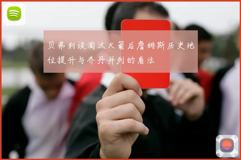贝弗利谈淘汰火箭后詹姆斯历史地位提升与乔丹并列的看法