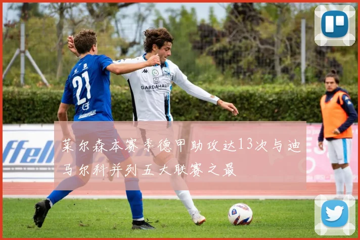 莱尔森本赛季德甲助攻达13次与迪马尔科并列五大联赛之最