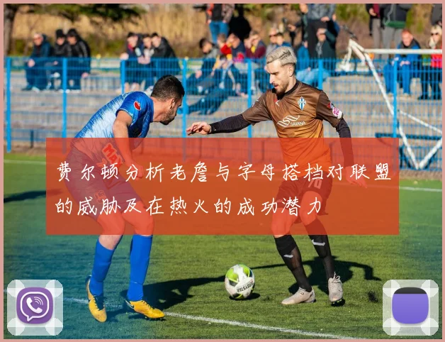 费尔顿分析老詹与字母搭档对联盟的威胁及在热火的成功潜力