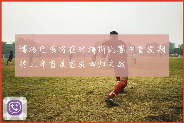 博格巴或将在对梅斯比赛中首发期待三年首度首发回归之战