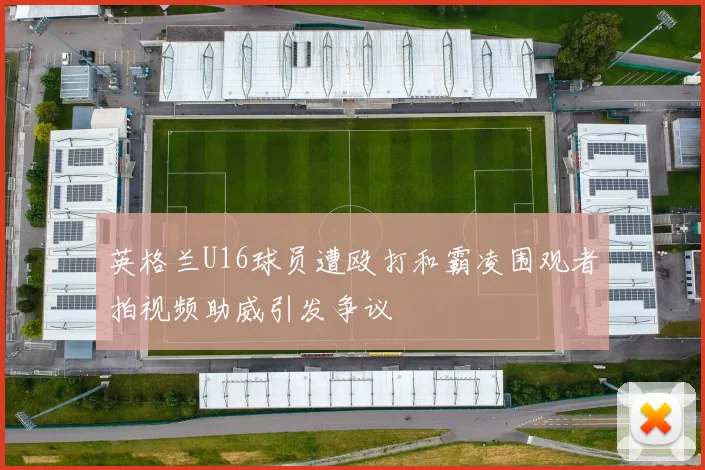 英格兰U16球员遭殴打和霸凌围观者拍视频助威引发争议
