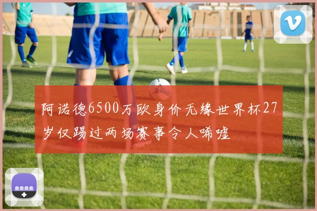 阿诺德6500万欧身价无缘世界杯27岁仅踢过两场赛事令人唏嘘
