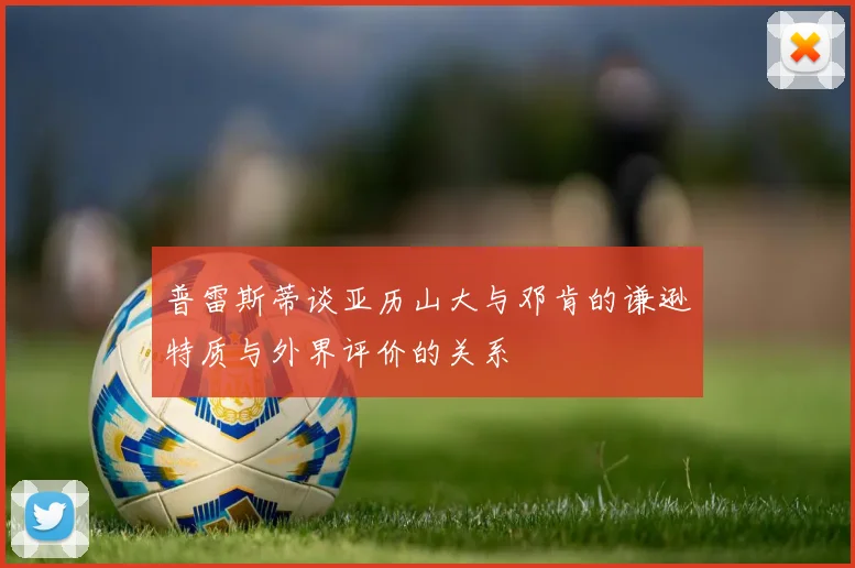 普雷斯蒂谈亚历山大与邓肯的谦逊特质与外界评价的关系