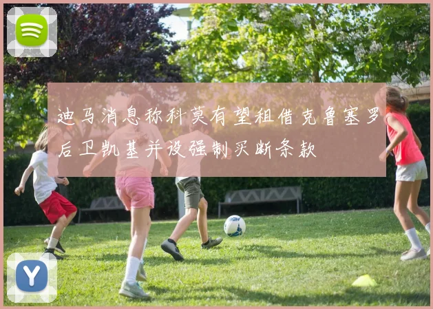 迪马消息称科莫有望租借克鲁塞罗后卫凯基并设强制买断条款