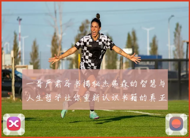 一哥严肃荐书揭秘杰弗森的智慧与人生哲学让你重新认识书籍的真正价值