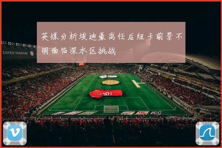 英媒分析埃迪豪离任后纽卡前景不明面临深水区挑战