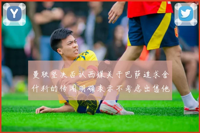 曼联坚决否认西媒关于巴萨追求舍什科的传闻明确表示不考虑出售他